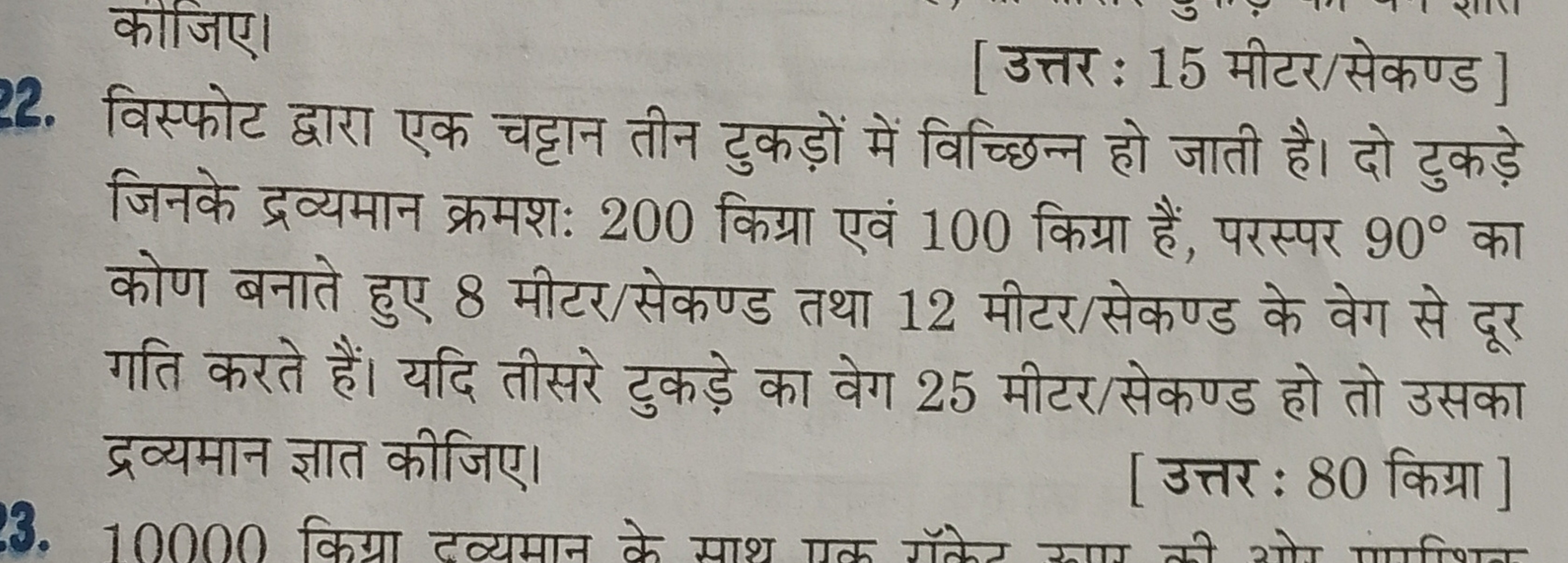 कीजिए।
[उत्तर : 15 मीटर/सेकण्ड]
22. विस्फोट द्वारा एक चट्टान तीन टुकड़