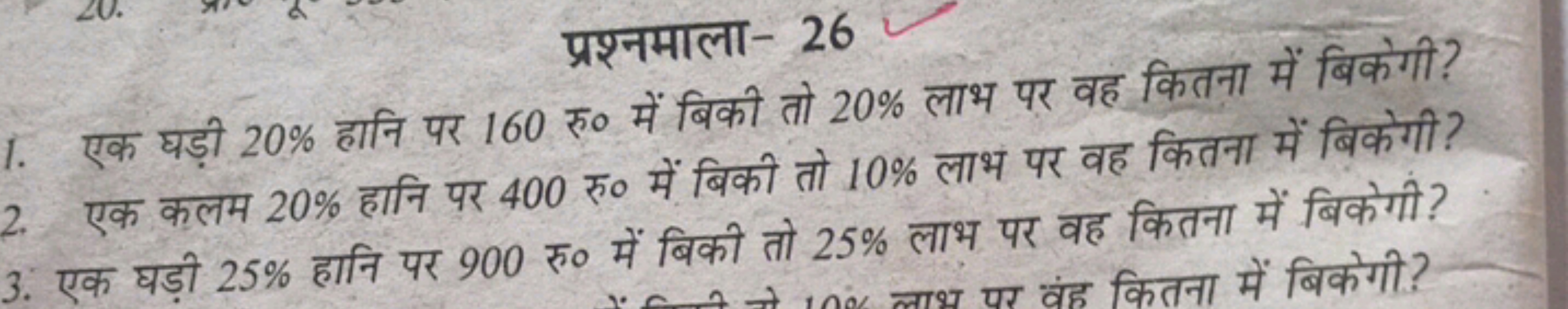 प्रश्नमाला- 26
1. एक घड़ी 20% हानि पर 160 रु० में बिकी तो 20% लाभ पर व