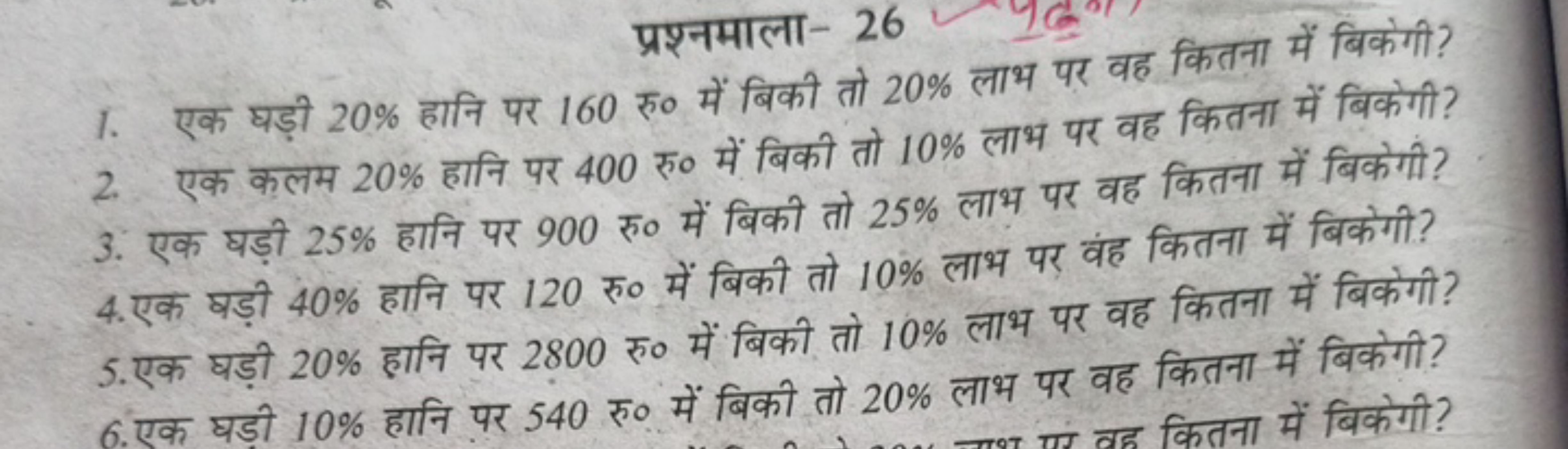 प्रश्नमाला- 26
1. एक घड़ी 20% हानि पर 160 रु० में बिकी तो 20% लाभ पर व