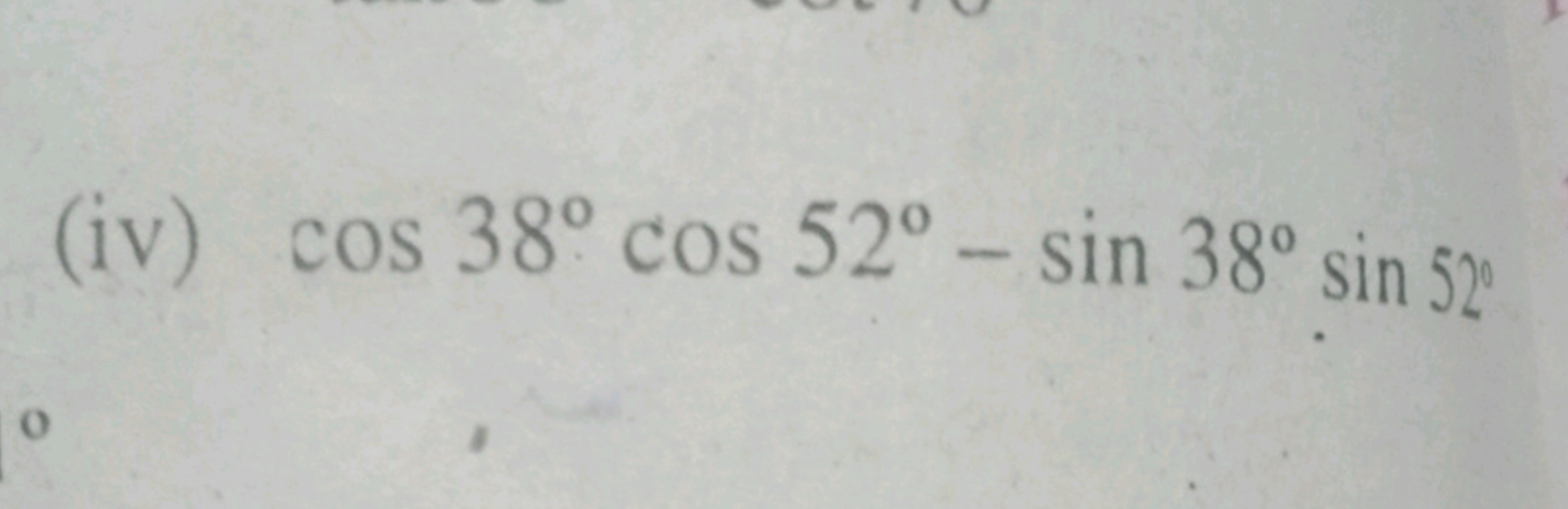 (iv) cos38∘cos52∘−sin38∘sin52∘