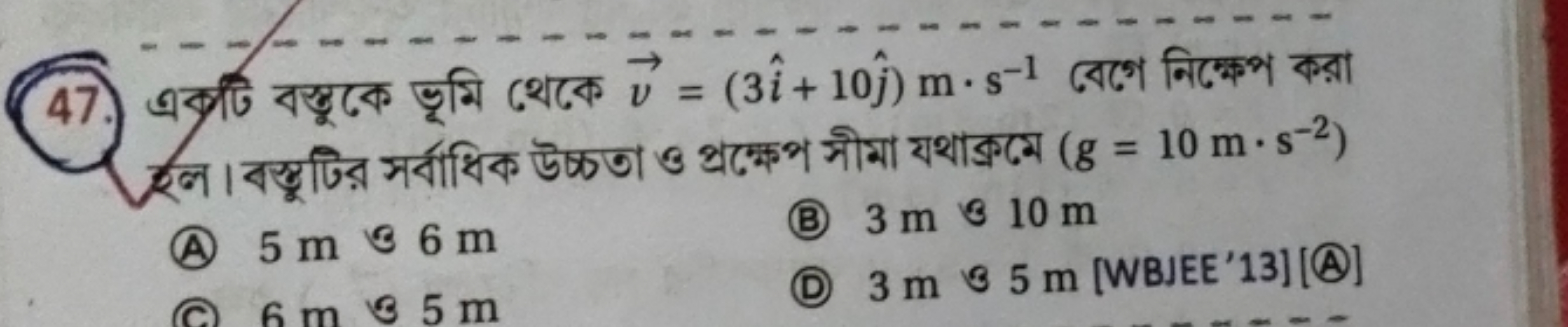 47. অক্টি বস্যুকে ভূমি থেকে v=(3i^+10j^​)m⋅s−1 বেগে নিক্ষে করা
(A) 5 m