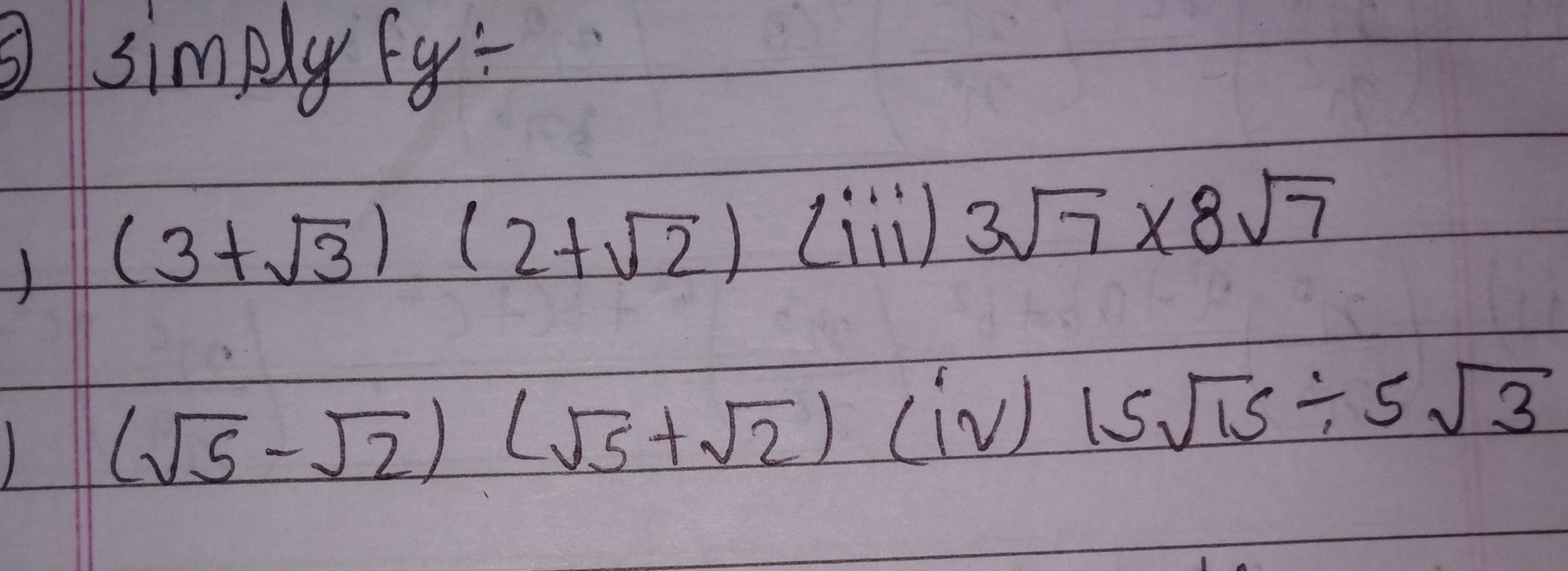 simply fy:
(3+3​)(2+2​) (iii) 37​×87​(5​−2​)(5​+2​) (iv) 1515​÷53​​