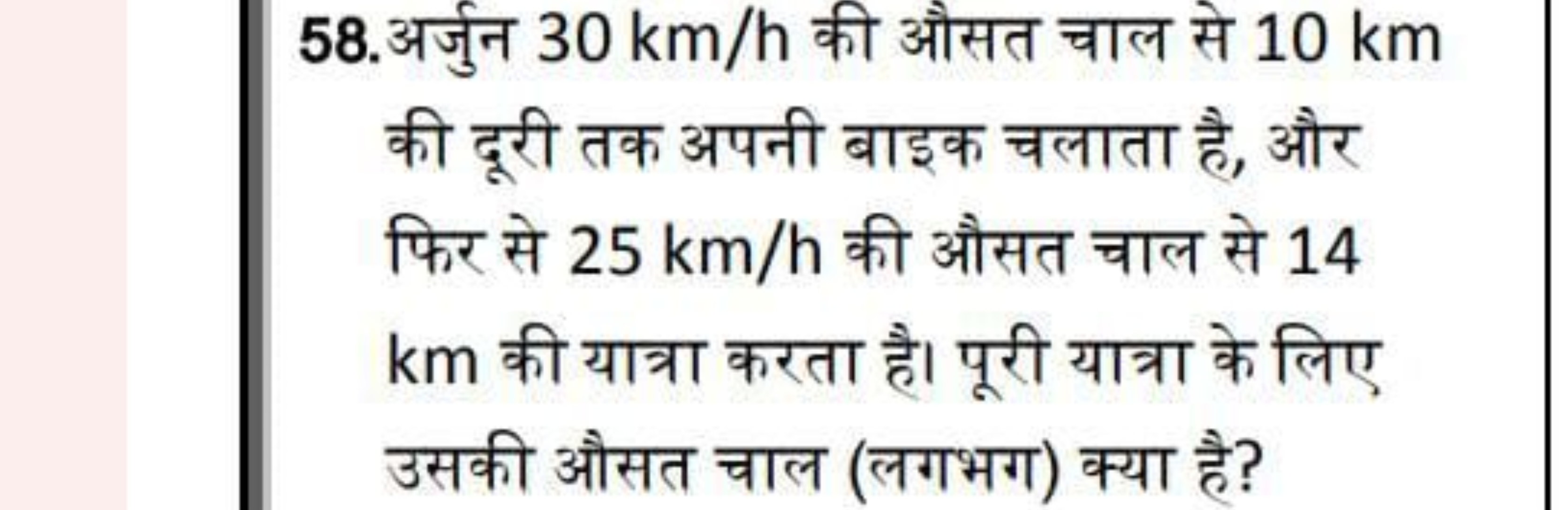 58. अर्जुन 30 km/h की औसत चाल से 10 km की दूरी तक अपनी बाइक चलाता है, 