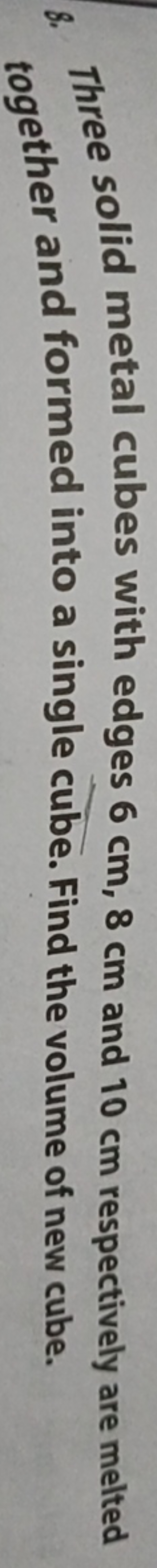 8. Three solid metal cubes with edges 6 cm,8 cm and 10 cm respectively