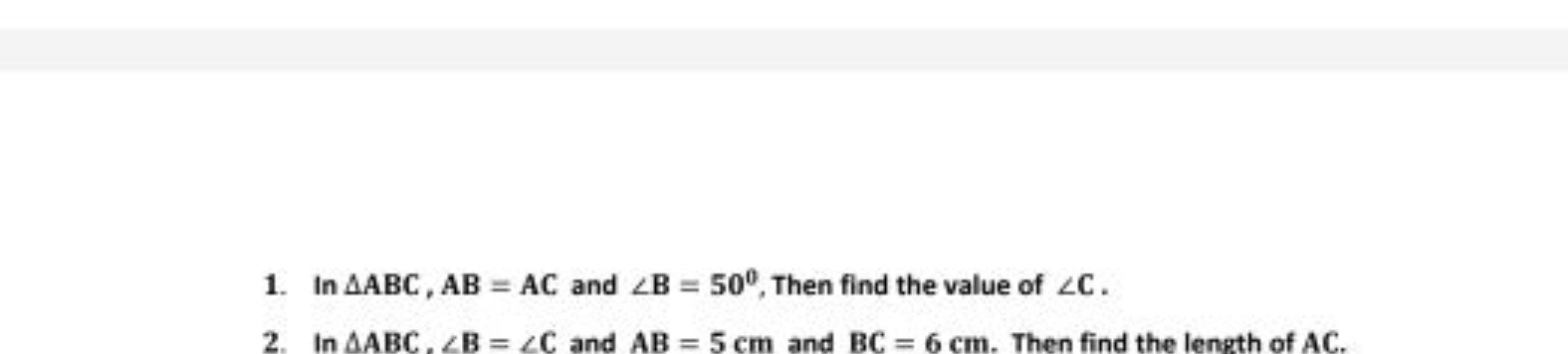 1. In △ABC,AB=AC and ∠B=50∘, Then find the value of ∠C.
2. In △ABC,∠B=