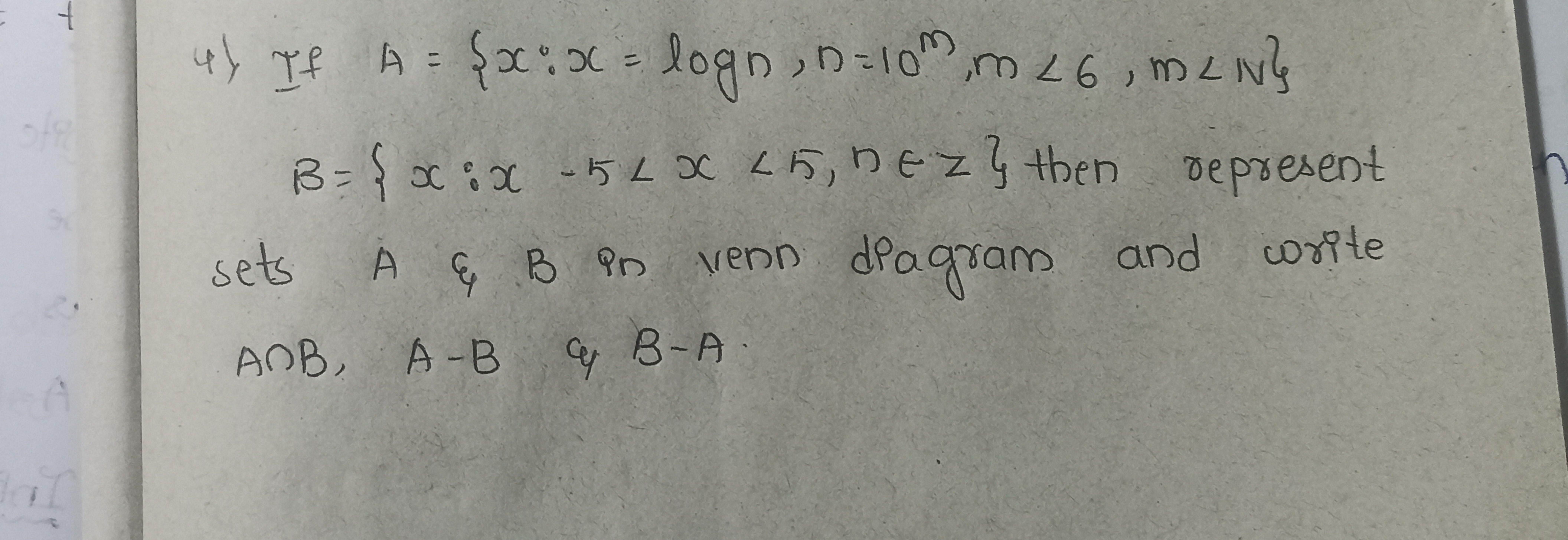 4) If A={x:x=logn,n=10m,m<6,m∠N} B={x:x−5<x<5,n∈z} then represent sets