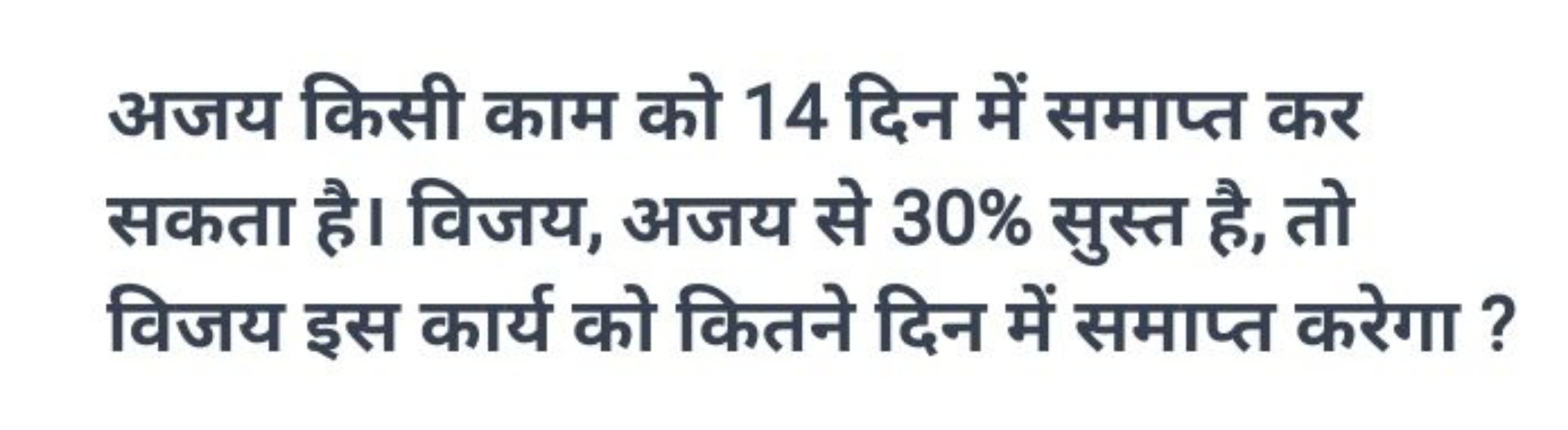 अजय किसी काम को 14 दिन में समाप्त कर सकता है। विजय, अजय से 30% सुस्त ह