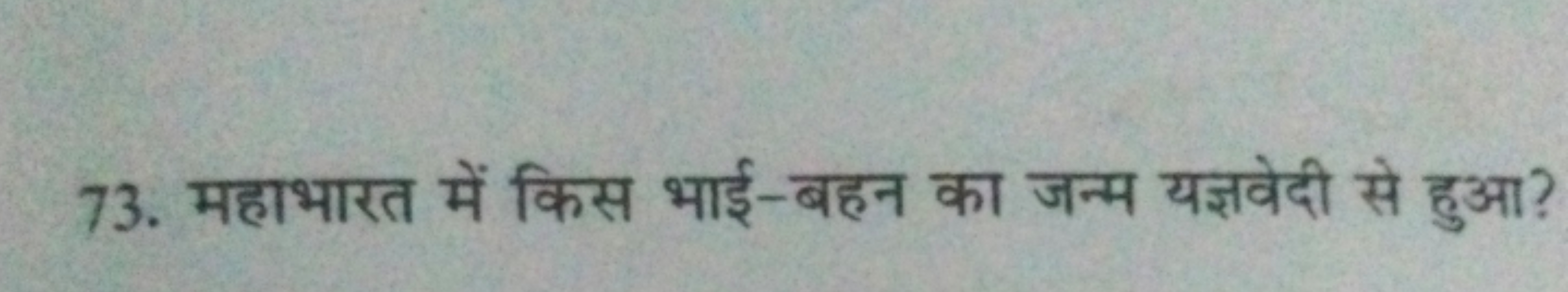 73. महाभारत में किस भाई-बहन का जन्म यज्ञवेदी से हुआ?