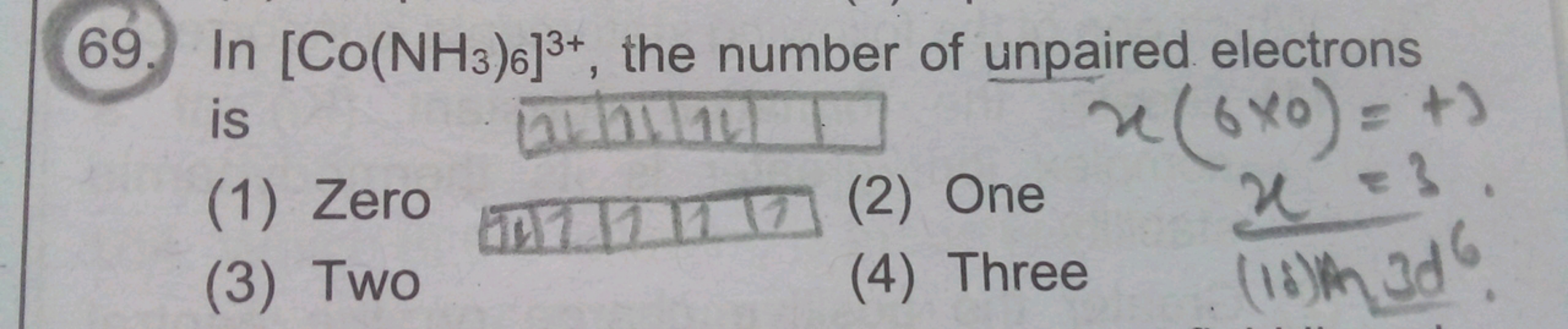 is
69. In [Co(NH3)6]3+, the number of unpaired electrons
(1) Zero
(3) 