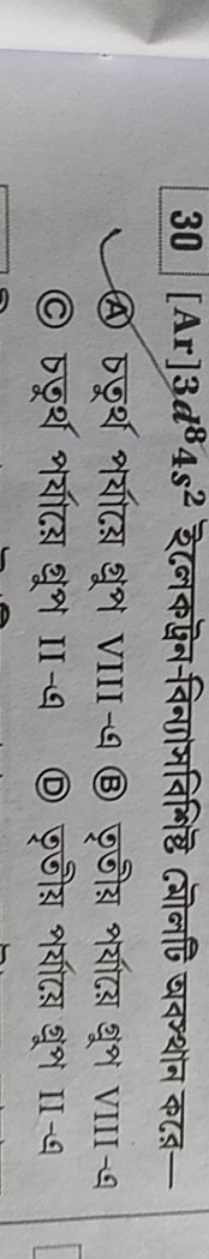 30[Ar]3d84s2 ইলেকট্রন-বিন্যাসবিশিষ্ট ब্মেলটি অবস্থান করে -
(A) চতুর্থ 