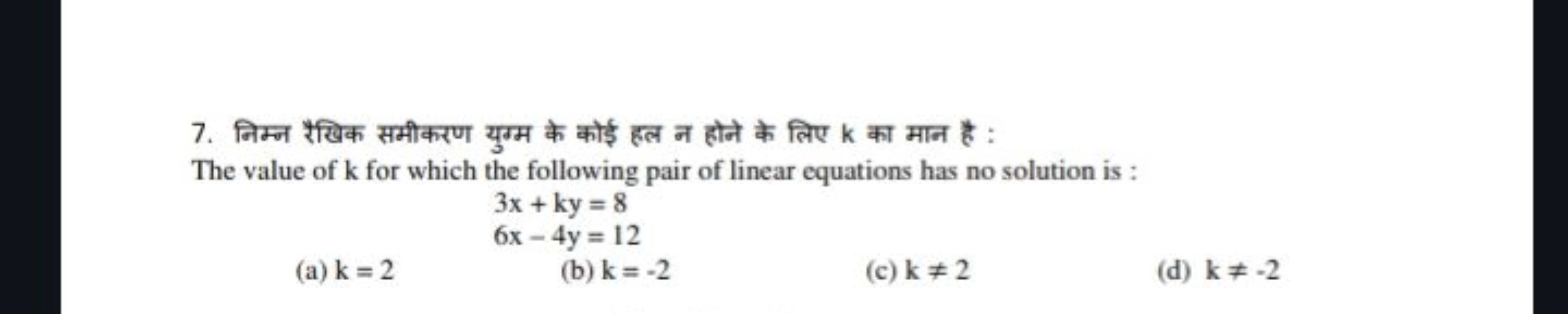 7. निम्न रैखिक समीकरण युग्म के कोई हल न होने के लिए k का मान है :

The