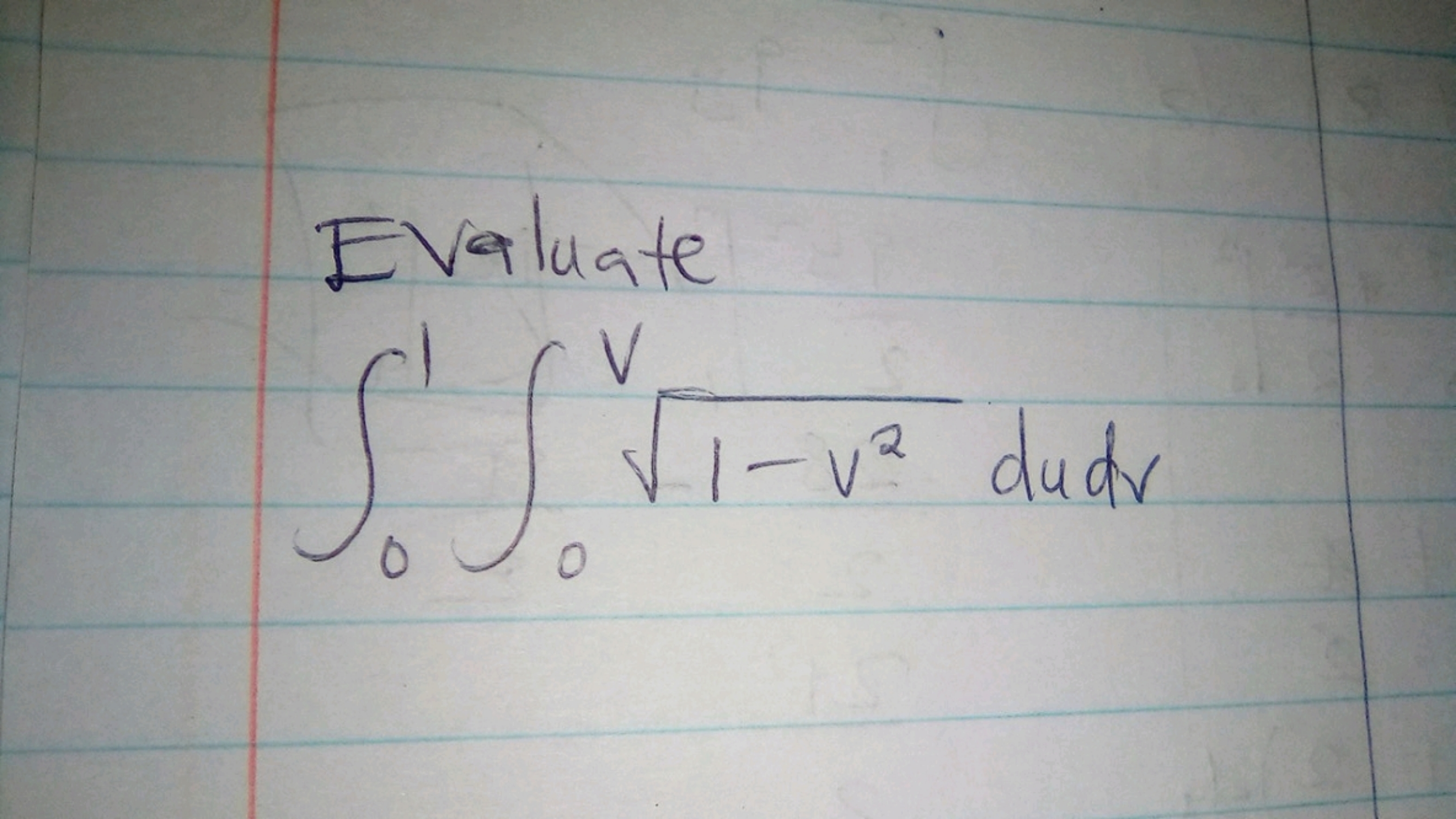 Evaluate
∫01​∫0v​1−v2​dudv