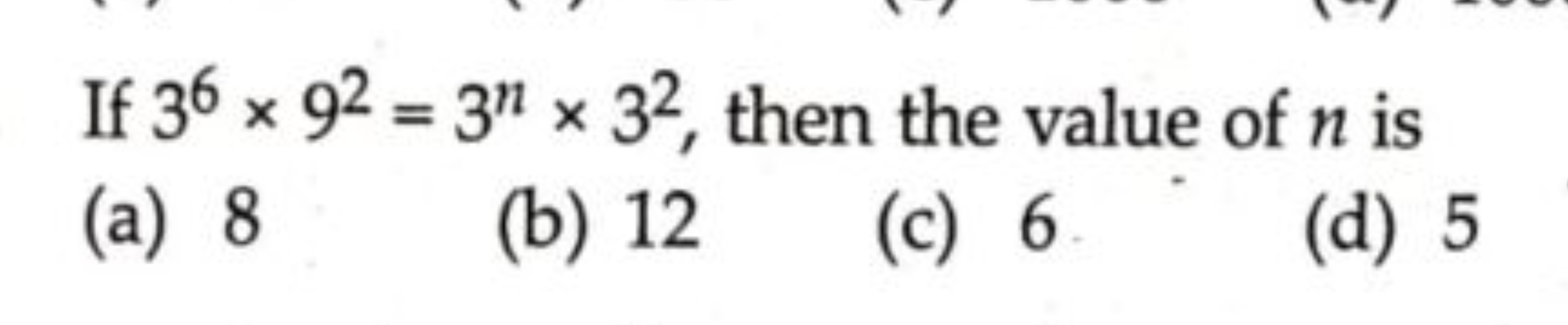 If 36×92=3n×32, then the value of n is
(a) 8
(b) 12
(c) 6
(d) 5