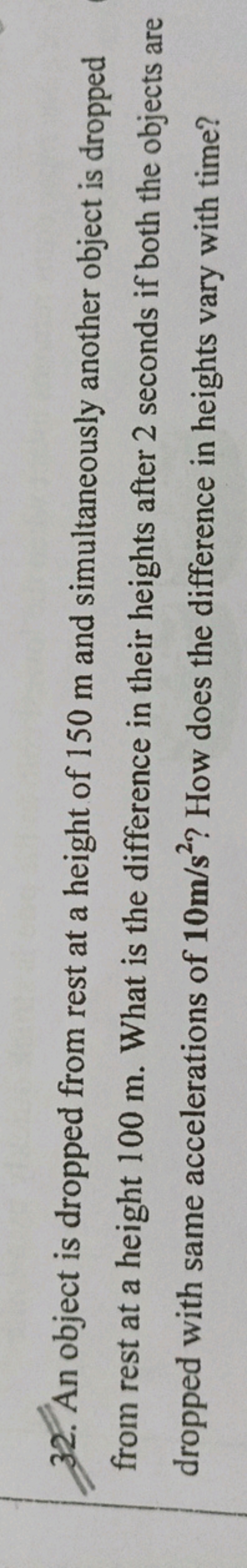 32. An object is dropped from rest at a height of 150 m and simultaneo