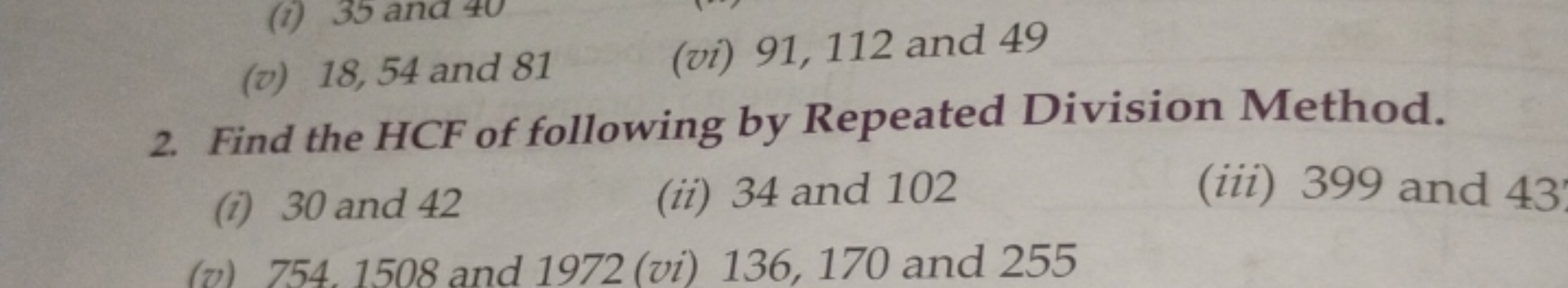 (1) 35 and
(v) 18,54 and 81
(vi) 91, 112 and 49
2. Find the HCF of fol