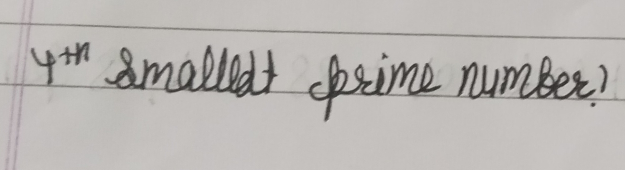 4th  smallest prime number?
