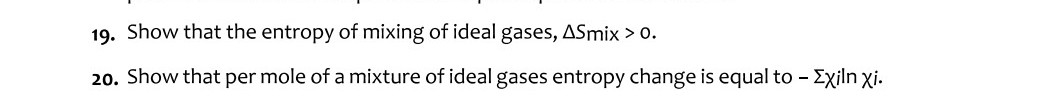 19. Show that the entropy of mixing of ideal gases, ΔSmix ​>0.
20. Sho