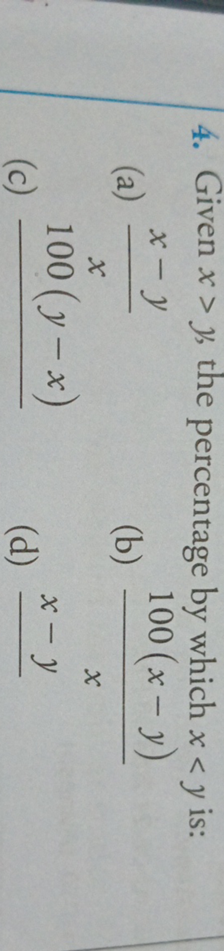 4. Given x>y, the percentage by which x<y is:
(a) xx−y​
(b) x100(x−y)​