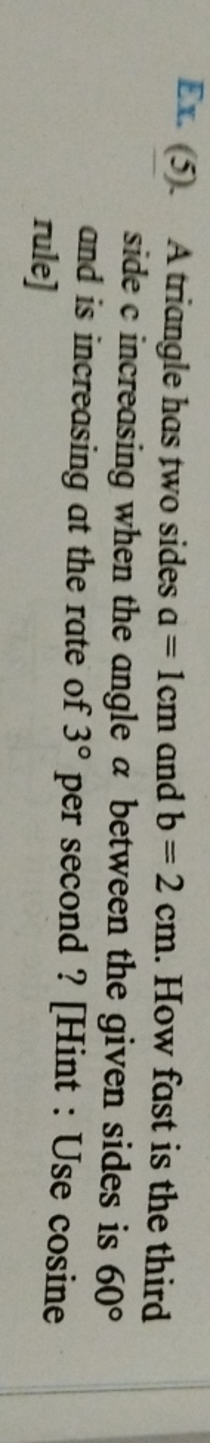 Ex. (5). A triangle has two sides a=1 cm and b=2 cm. How fast is the t