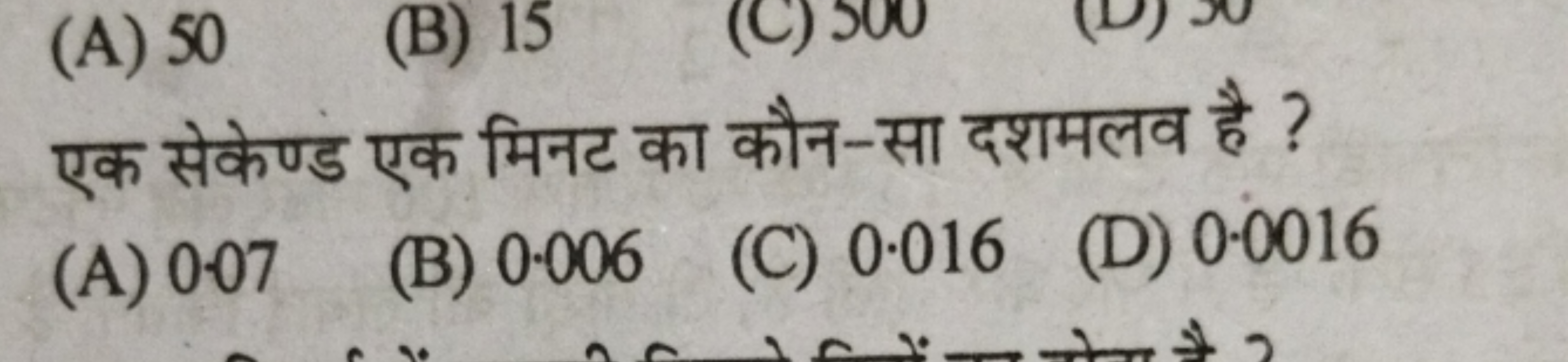 (A) 50
(B) 15
(C) 500

एक सेकेण्ड एक मिनट का कौन-सा दशमलव है ?
(A) 0.0