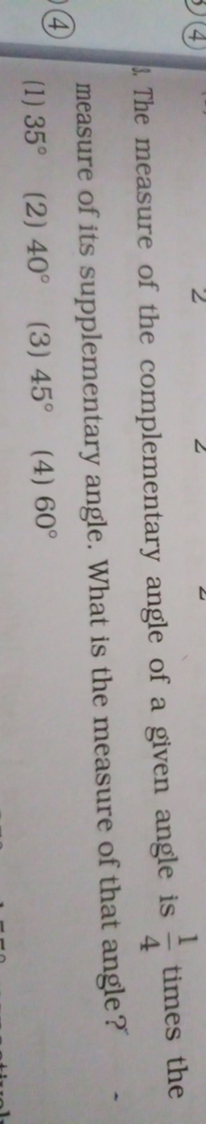 1. The measure of the complementary angle of a given angle is 41​ time