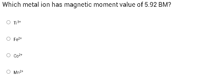 Which metal ion has magnetic moment value of 5.92 BM ?
Ti3+
Fe2+
Co2+
