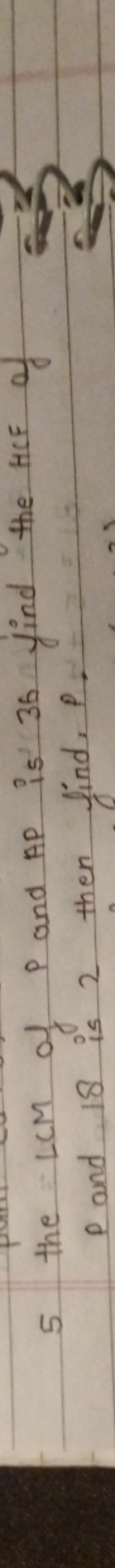 5 the LCM of P and AP is 36 find the HCF of P and 18 is 2 then find, P