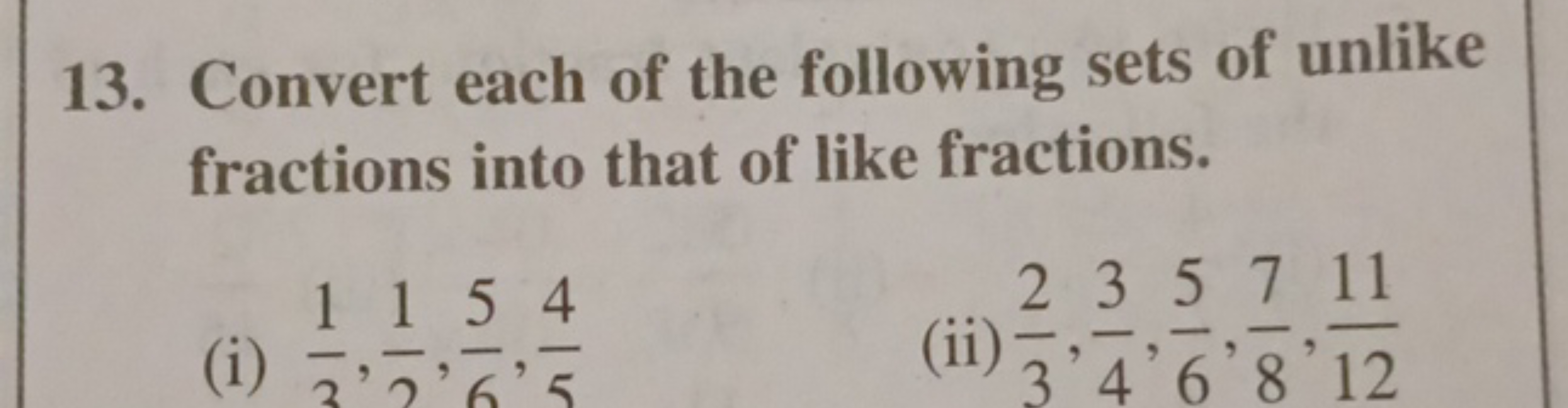 13. Convert each of the following sets of unlike fractions into that o