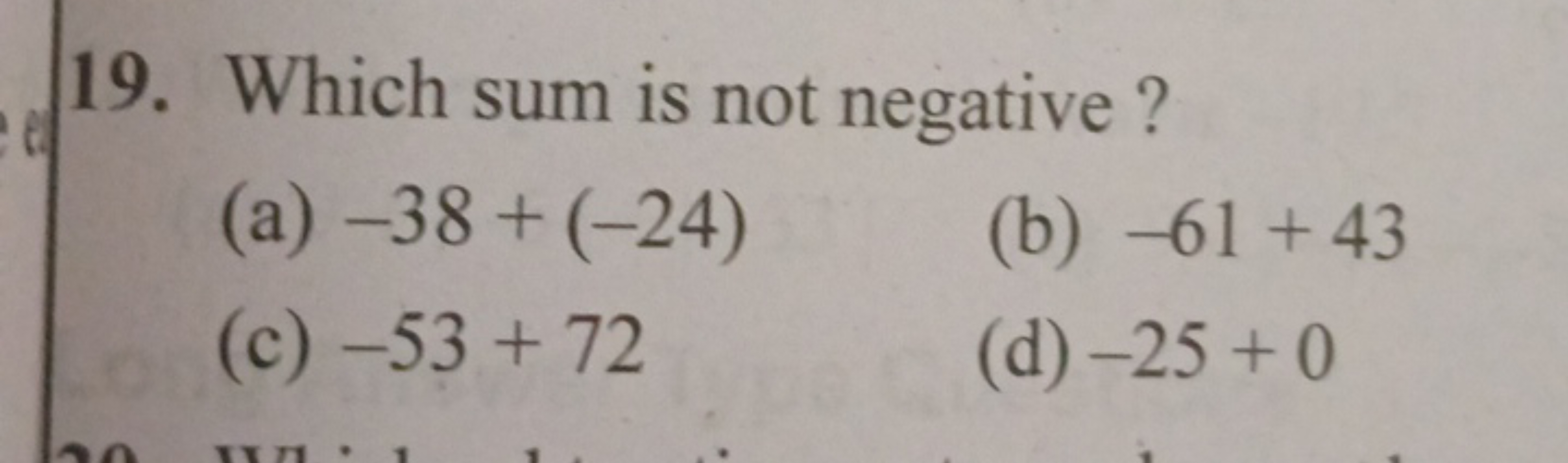 19. Which sum is not negative ?
(a) −38+(−24)
(b) −61+43
(c) −53+72
(d