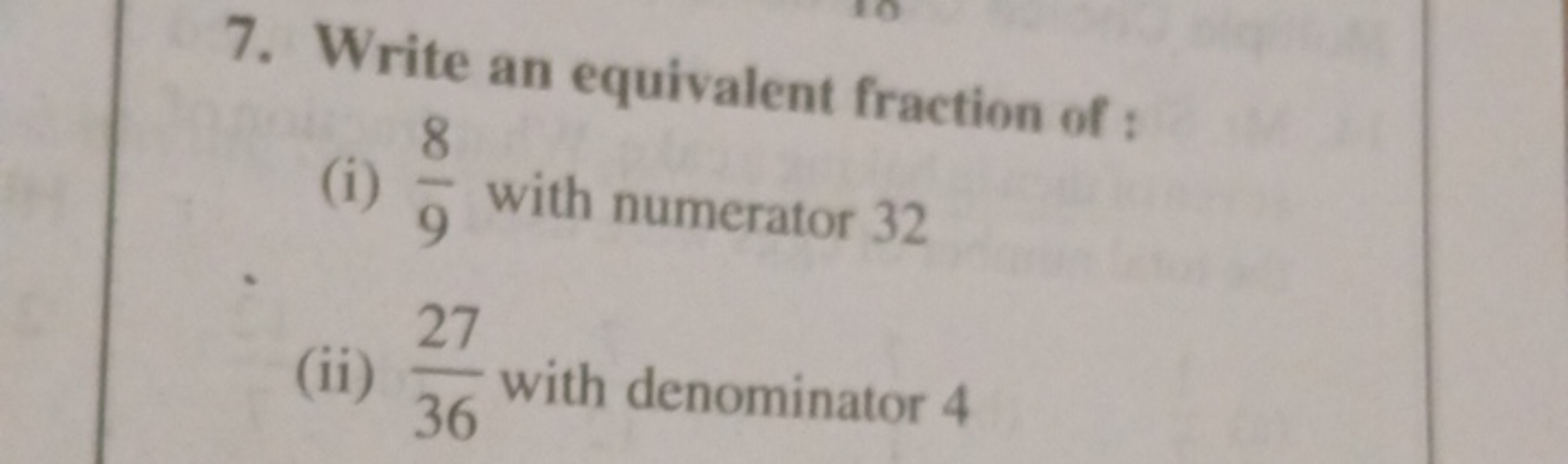 7. Write an equivalent fraction of :
(i) 98​ with numerator 32
(ii) 36