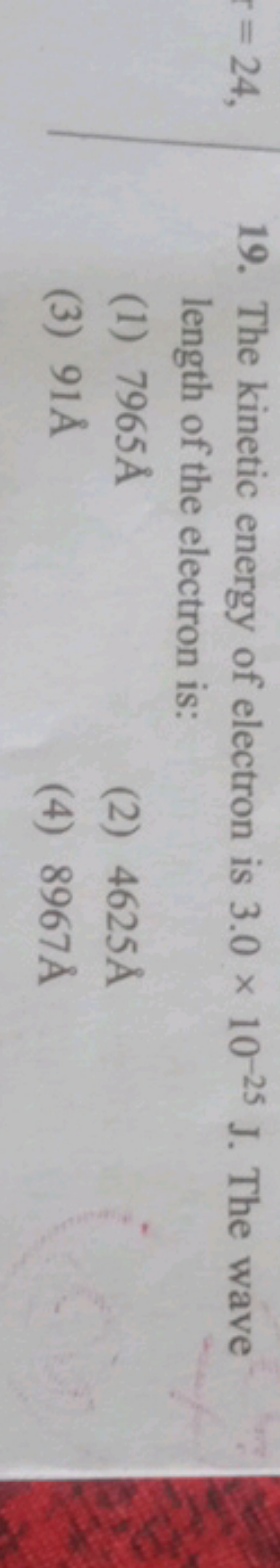 19. The kinetic energy of electron is 3.0×10−25 J. The wave length of 