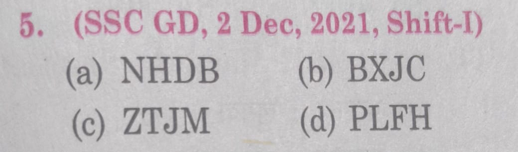 5. (SSC GD, 2 Dec, 2021, Shift-I)
(a) NHDB
(b) BXJC
(c) ZTJM
(d) PLFH