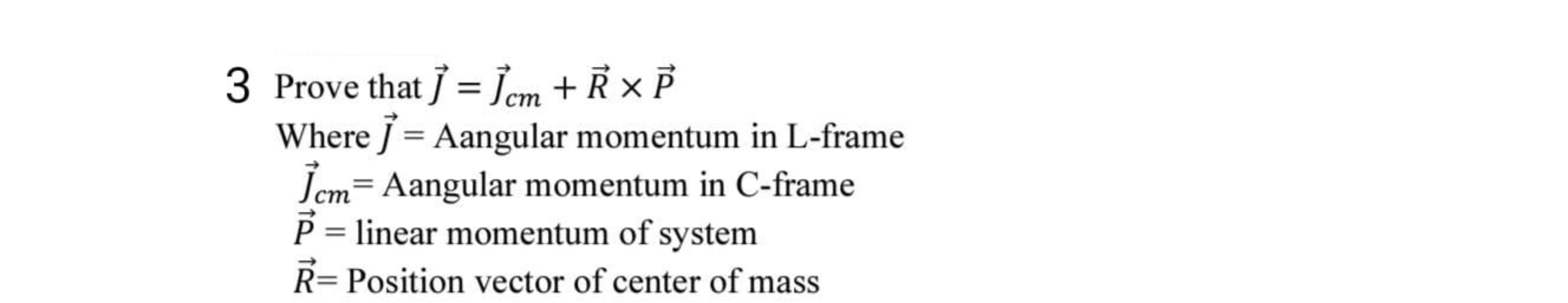 3 Prove that J=Jcm​+R×P
Where J= Aangular momentum in L-frame
Jcm​= Aa