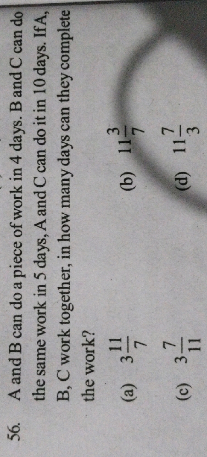 56. A and B can do a piece of work in 4 days. B and C can do the same 