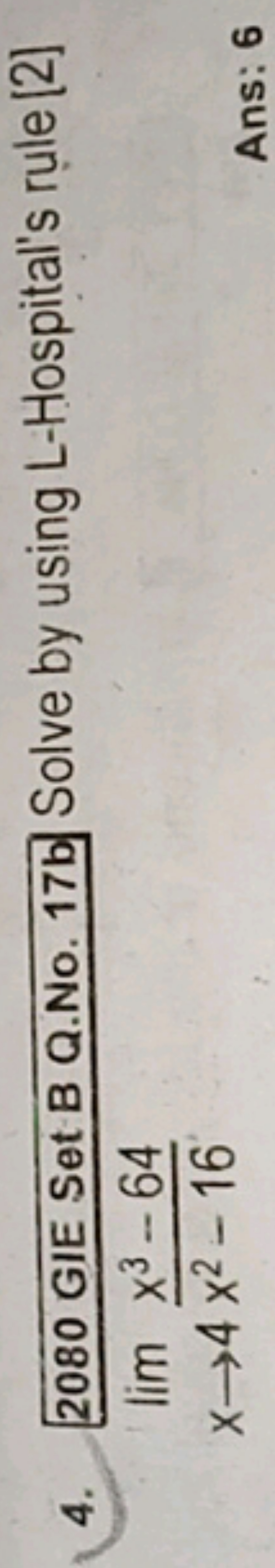 4. 2080 GIE Set B Q.No. 17b Solve by using L-Hospital's rule [2]
x→4li