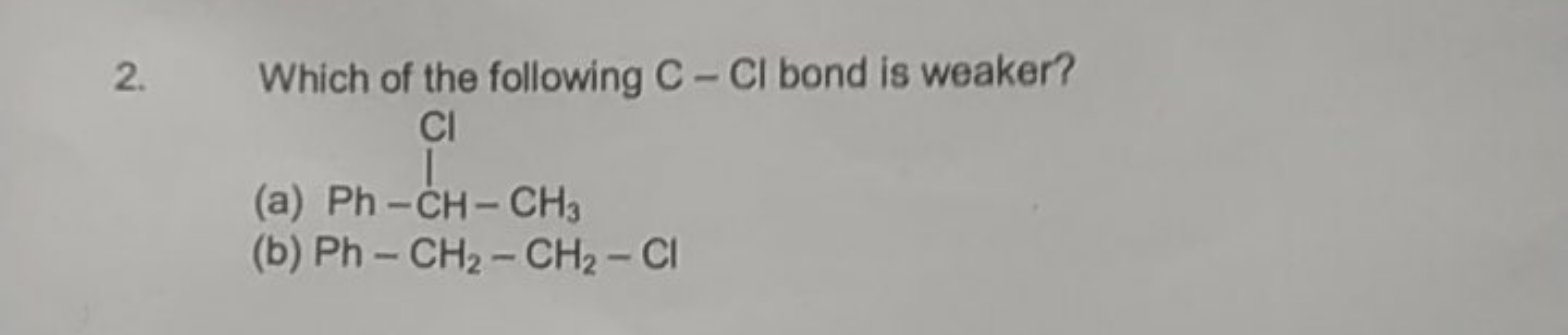 2. Which of the following C−Cl bond is weaker?
(a)
CC(Cl)c1ccccc1
(b) 