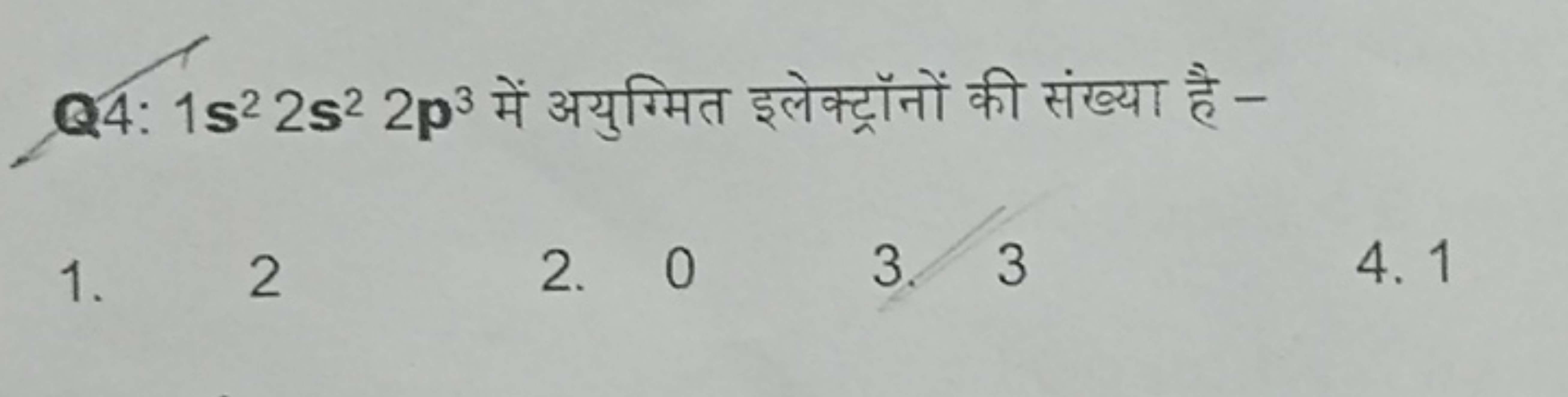 Q4: 1s22s22p3 में अयुग्मित इलेक्ट्रॉनों की संख्या है -
1. 2
2. 0
3. 3
