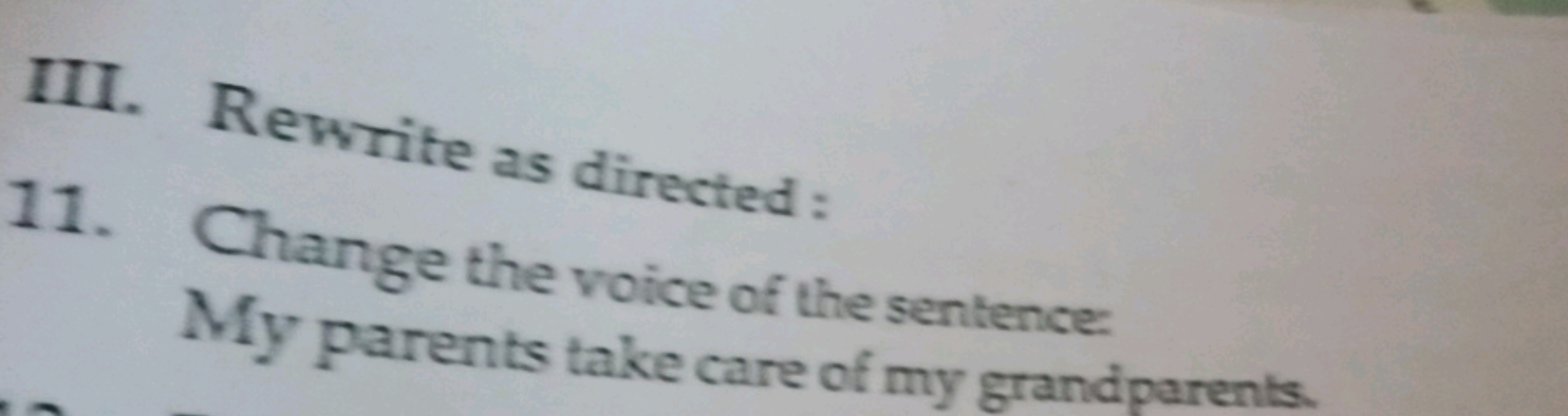 III. Rewrite as directed:
11. Change the voice of the sentence My pare