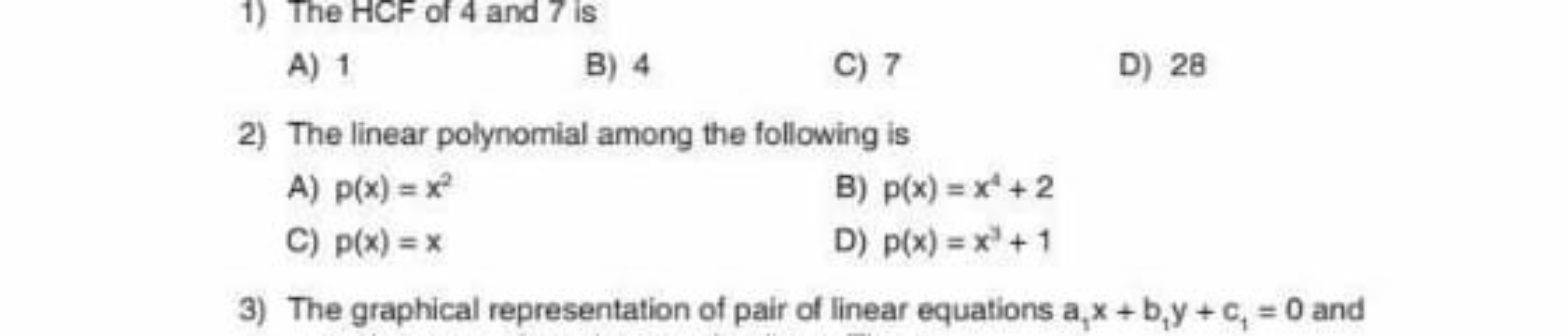 1) The HCF of 4 and 7 is
A) 1
B) 4
C) 7
D) 28
2) The linear polynomial