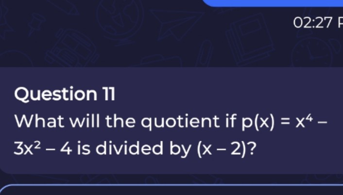 02:27

Question 11
What will the quotient if p(x)=x4− 3x2−4 is divided