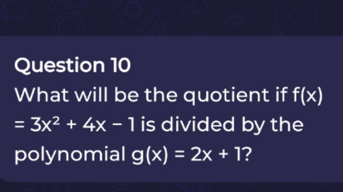 Question 10
What will be the quotient if f(x) =3x2+4x−1 is divided by 