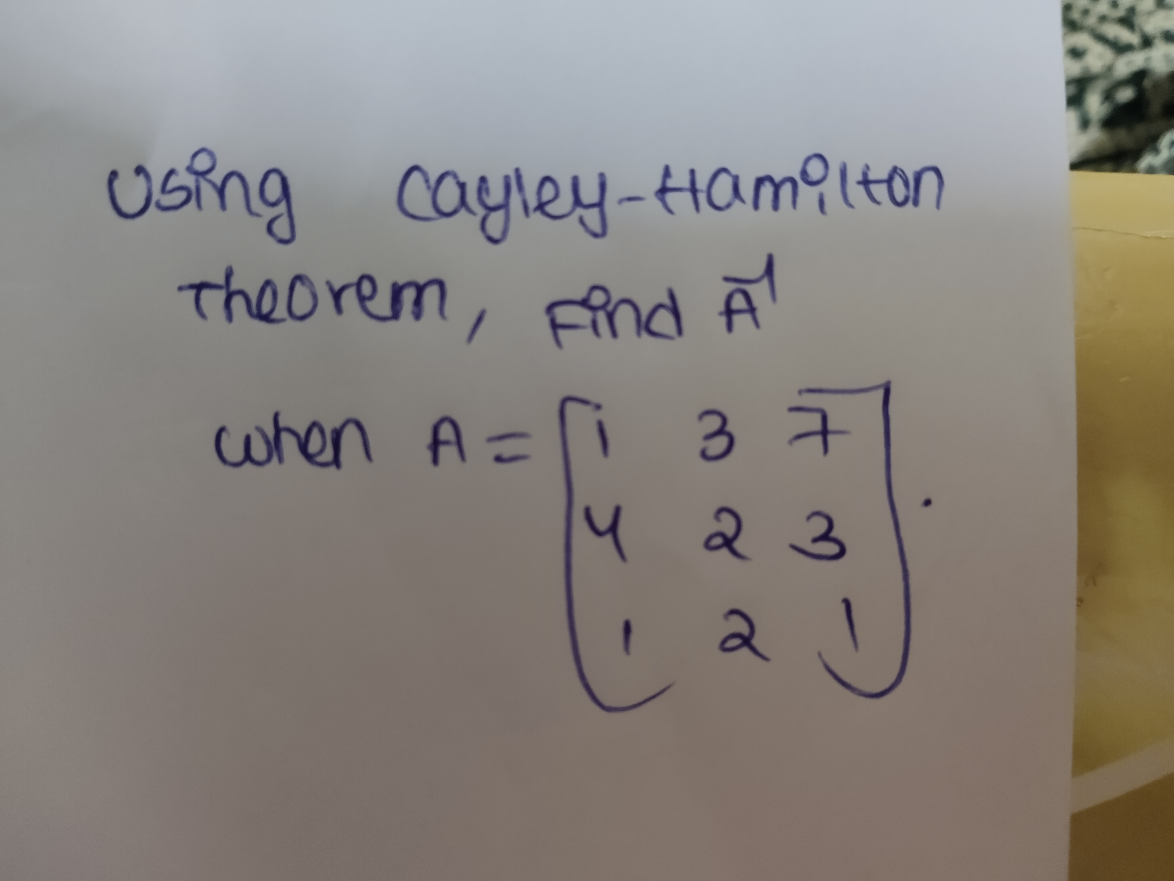 using cayley-Hamitton Theorem, find A when A=⎣⎡​141​322​731​⎦⎤​.