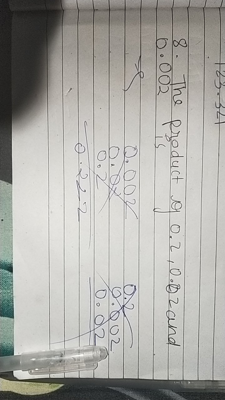 8. The product of 0.2,0.02 and
0.002 is
0.002
0.08
0.2
0.2
0.002
0.02