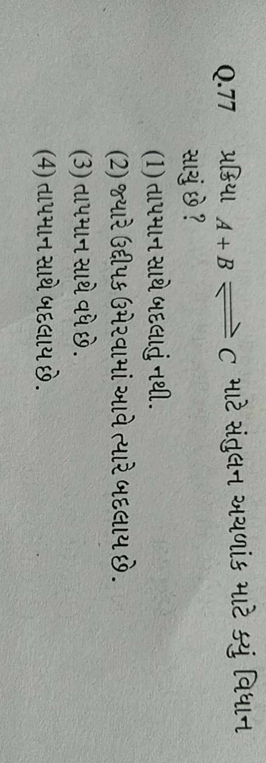 Q. 77 પ્રક્રિયા A+B⇌C માટે સંતુલન અચળાંક માટે ક્યું વિધાન સાયું છે?
(1