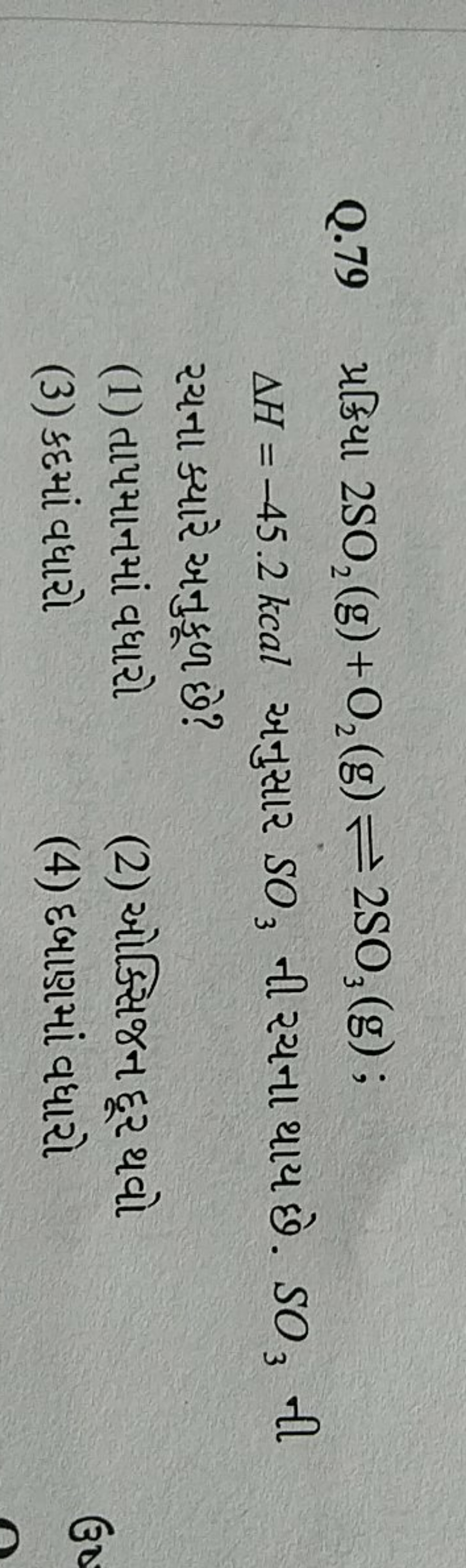 Q. 79 પ્રક્રિયા 2SO2​( g)+O2​( g)⇌2SO3​( g); ΔH=−45.2kcal અનુસાર SO3​ 