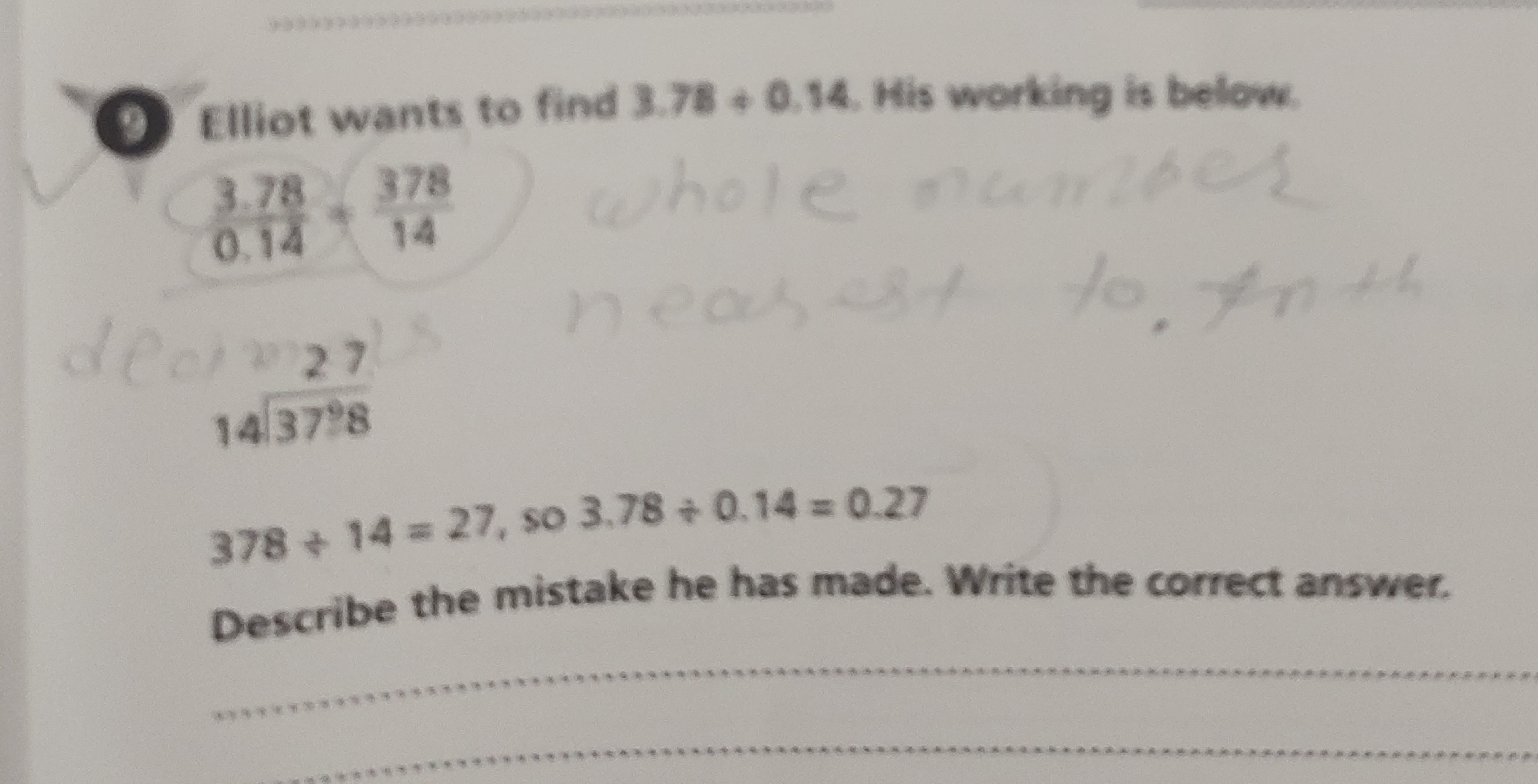 (9) Elliot wants to find 3.78+0.14. His working is below.
0.143.78​=14