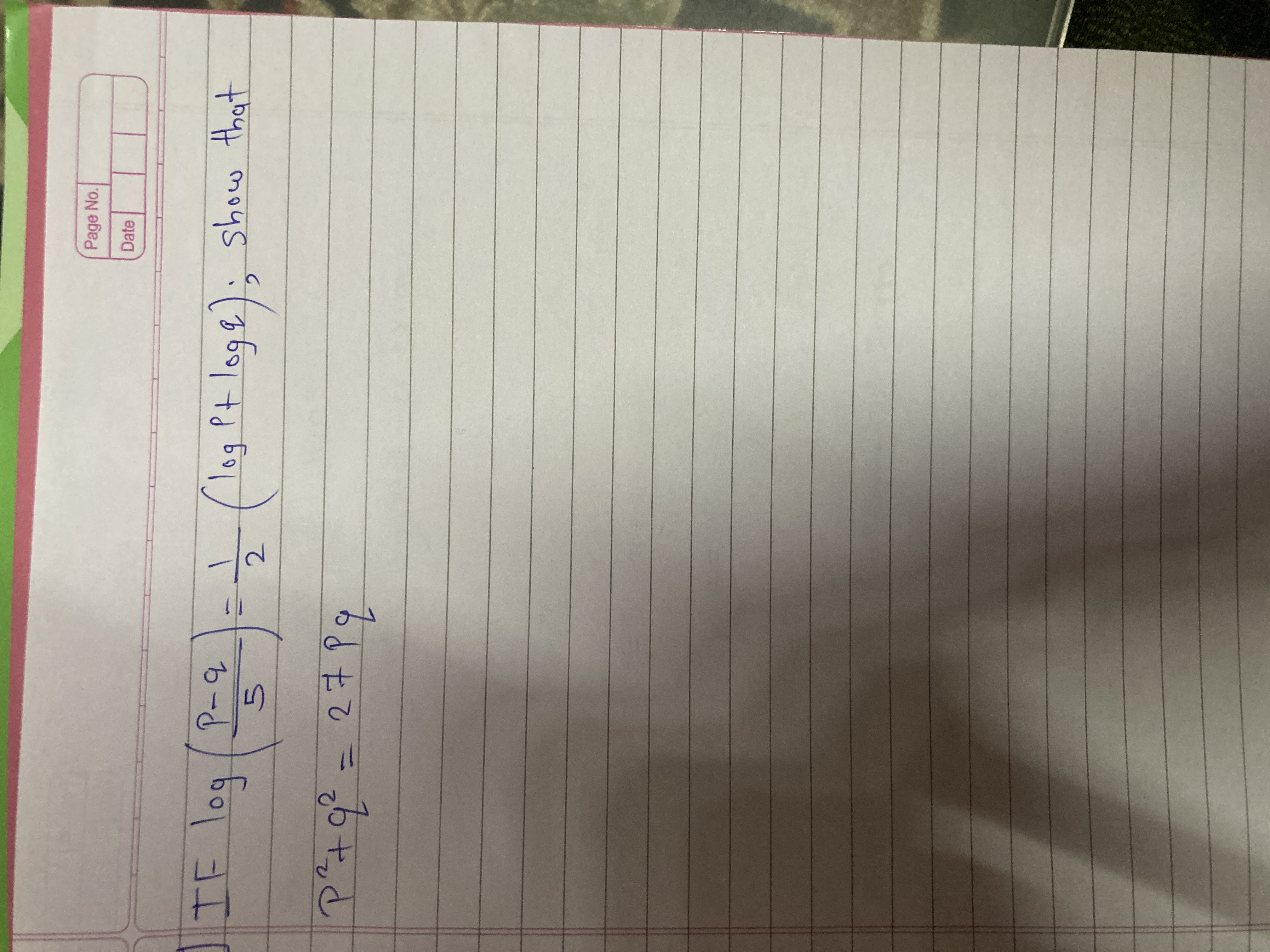 Page No.
Date
 IF log(5p−q​)=21​(logp+logq); show that p2+q2=27pq​