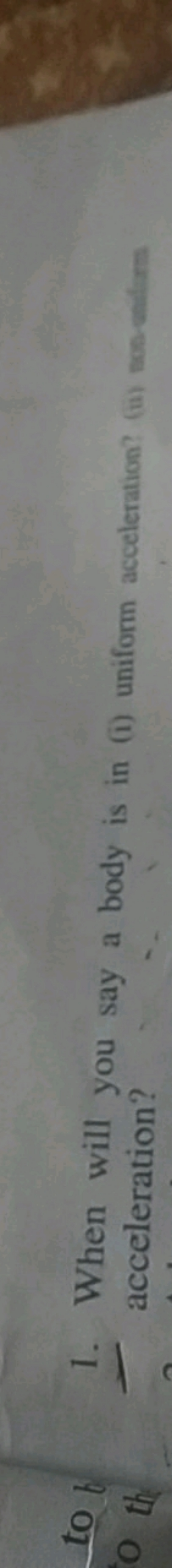 1. When will you say a body is in (i) uniform acceleration? (ii) mos a