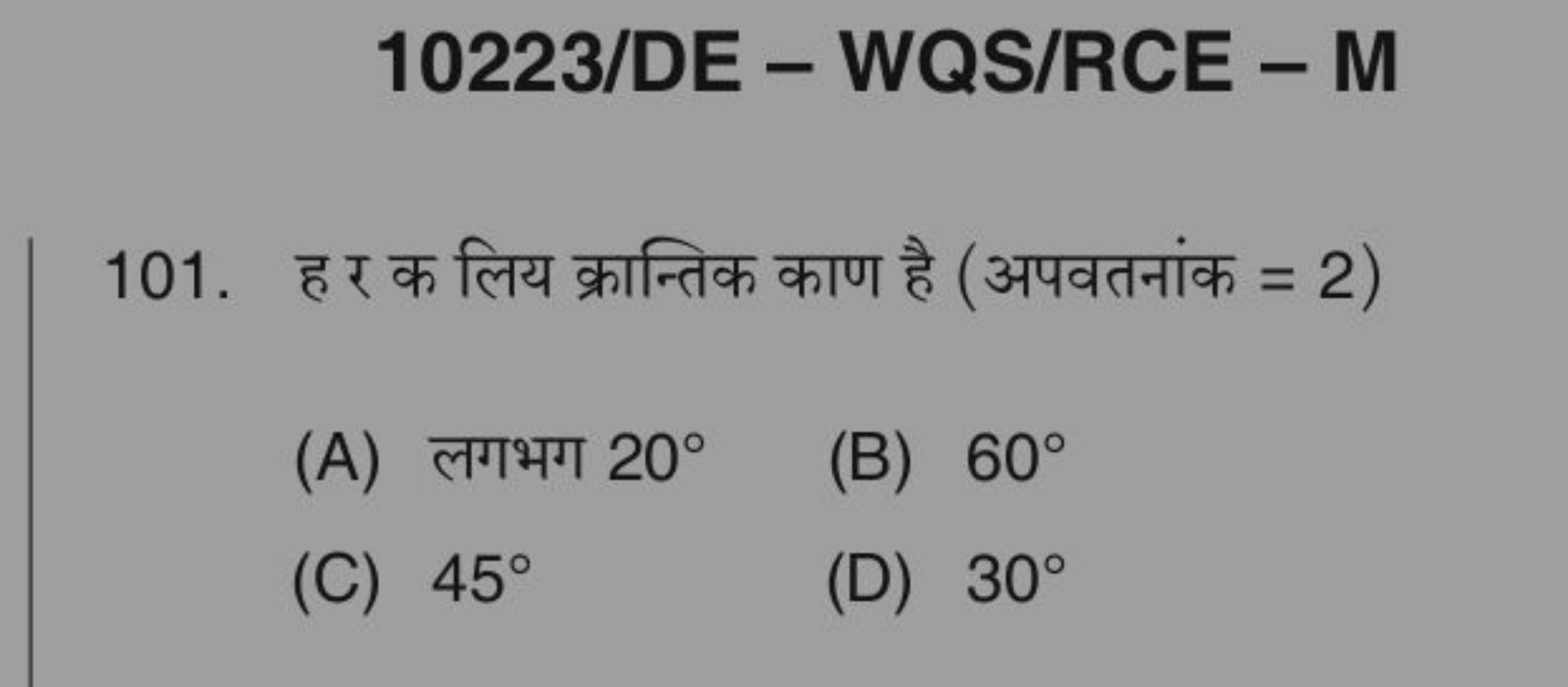 10223/DE - WQS/RCE - M
101. ह र क लिय क्रान्तिक काण है (अपवतनांक =2 )
