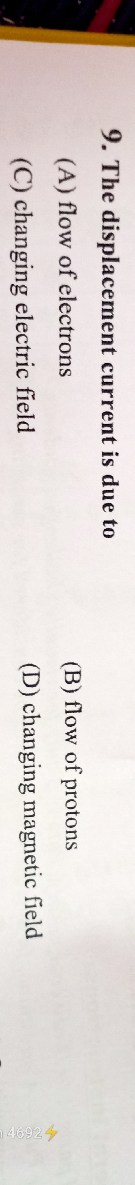 9. The displacement current is due to
(A) flow of electrons
(B) flow o